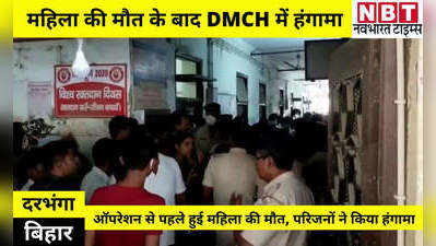 Darbhanga News: ऑपरेशन से पहले हुई महिला की मौत, नाराज परिजनों ने किया DMCH में हंगामा
