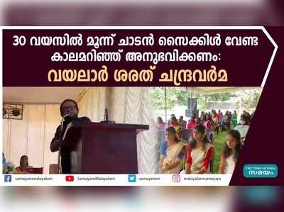 30 വയസിൽ മൂന്ന് ചാടൻ സൈക്കിൾ വേണ്ട  കാലമറിഞ്ഞ് അനുഭവിക്കണം: വയലാർ ശരത് ചന്ദ്രവർമ