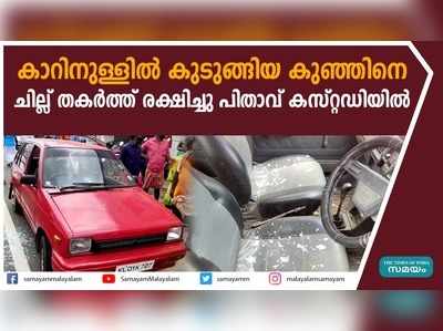 കാറിനുള്ളിൽ കുടുങ്ങിയ കുഞ്ഞിനെ ചില്ല് തകർത്ത് രക്ഷിച്ചു; പിതാവ് കസ്റ്റഡിയിൽ