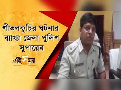 শীতলকুচির ঘটনার ব্যাখ্যা জেলা পুলিশ সুপারের