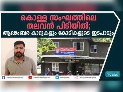 കൊള്ള സംഘത്തിന്‍റെ തലവന്‍ പിടിയില്‍; ആഢംബര കാറുകളും കോടികളുടെ ഇടപാടും