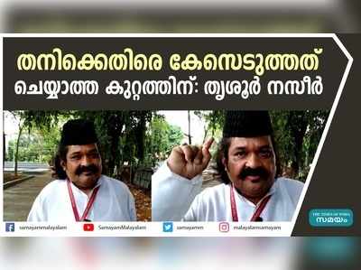 തനിക്കെതിരെ കേസെടുത്തത് ചെയ്യാത്ത കുറ്റത്തിന്: തൃശൂർ നസീർ