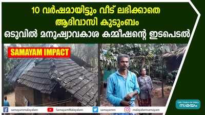 ആദിവാസി കുടുംബത്തിൻ്റെ ദുരിതത്തിൽ മനുഷ്യാവകാശ കമ്മീഷൻ്റെ ഇടപെടൽ