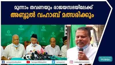 മൂന്നാം തവണയും രാജയസഭയിലേക്ക് അബ്ദുൽ വഹാബ് മത്സരിക്കും  