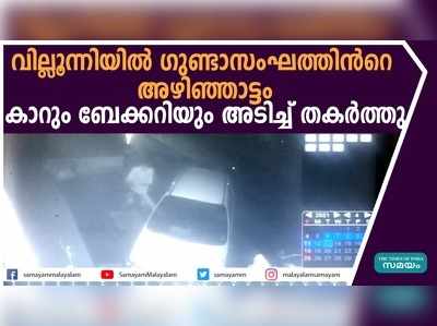 വില്ലൂന്നിയിൽ ഗുണ്ടാസംഘത്തിന്‍റെ അഴിഞ്ഞാട്ടം