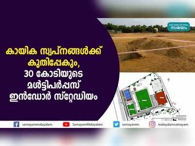 കായിക സ്വപ്‌നങ്ങള്‍ക്ക് കുതിപ്പേകും; 30 കോടിയുടെ മള്‍ട്ടിപര്‍പ്പസ് ഇന്‍ഡോര്‍ സ്റ്റേഡിയം