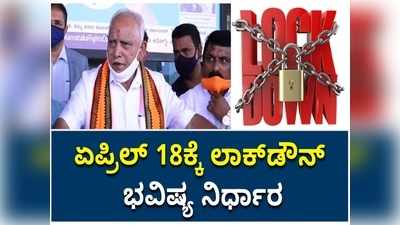 ಏಪ್ರಿಲ್‌ 18ಕ್ಕೆ ಲಾಕ್‌ಡೌನ್‌ ಭವಿಷ್ಯ ನಿರ್ಧಾರ, ಮುಖ್ಯಮಂತ್ರಿ ಬಿಎಸ್ ವೈ