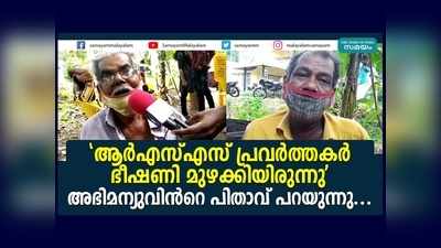 ആര്‍എസ്എസ് പ്രവര്‍ത്തകര്‍ ഭീഷണി മുഴക്കിയിരുന്നു, അഭിമന്യുവിന്‍റെ പിതാവ് പറയുന്നു... വീഡിയോ കാണാം