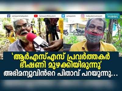 ആര്‍എസ്എസ് പ്രവര്‍ത്തകര്‍ ഭീഷണി മുഴക്കിയിരുന്നു അഭിമന്യുവിന്‍റെ പിതാവ് പറയുന്നു...