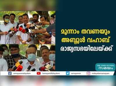 മൂന്നാം തവണയും  അബ്ദുള്‍ വഹാബ് രാജ്യസഭയിലേയ്ക്ക്