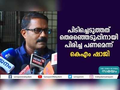 പിടിച്ചെടുത്തത് തെരഞ്ഞെടുപ്പിനായി പിരിച്ച പണമെന്ന് കെഎം ഷാജി