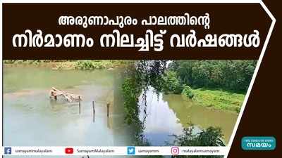 അരുണാപുരം പാലത്തിൻ്റെ നിർമാണം നിലച്ചിട്ട് വർഷങ്ങൾ