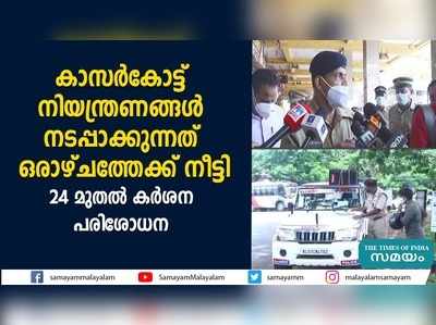 കാസര്‍കോട്ട് നിയന്ത്രണങ്ങള്‍ നടപ്പാക്കുന്നത് ഒരാഴ്ചത്തേക്ക് നീട്ടി