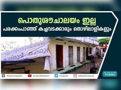 പൊതുശൗചാലയം ഇല്ല; പരക്കംപാഞ്ഞ് കച്ചവടക്കാരും തൊഴിലാളികളും 