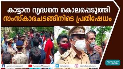 കാട്ടാന വൃദ്ധനെ കൊലപ്പെടുത്തി;   സംസ്‌കാരചടങ്ങിനിടെ പ്രതിഷേധം