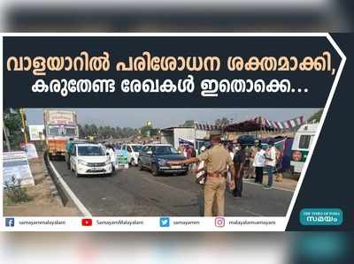 വാളയാറില്‍ പരിശോധന ശക്തമാക്കി; യാത്രക്കാര്‍ കരുതേണ്ട രേഖകള്‍ ഇതൊക്കെ...