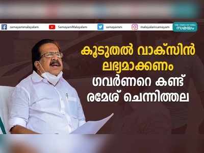 കൂടുതൽ വാക്‌സിൻ ലഭ്യമാക്കണം   ഗവർണറെ കണ്ട് രമേശ് ചെന്നിത്തല