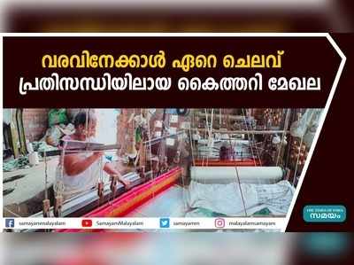 വരവിനേക്കാള്‍ ഏറെ ചെലവ് ;  പ്രതിസന്ധിയിലായ കൈത്തറി മേഖല