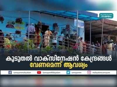 കൂടുതൽ വാക്‌സിനേഷൻ കേന്ദ്രങ്ങൾ വേണമെന്ന് ആവശ്യം 