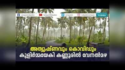 അത്യുഷ്ണവും കൊവിഡും... കുളിര്‍മ്മയേകി കണ്ണൂരില്‍ വേനല്‍മഴ, വീഡിയോ കാണാം