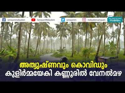 അത്യുഷ്ണവും കൊവിഡും... കുളിര്‍മ്മയേകി കണ്ണൂരില്‍ വേനല്‍മഴ, വീഡിയോ കാണാം