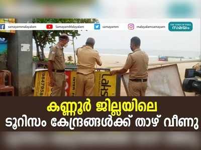 കണ്ണൂർ ജില്ലയിലെ ടൂറിസം കേന്ദ്രങ്ങൾക്ക് താഴ് വീണു