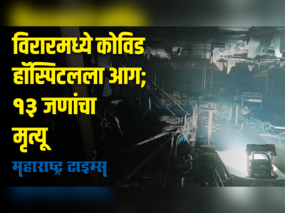 विरारच्या कोविड हॉस्पिटलमध्ये आग; १३ रुग्णांचा होरपळून मृत्यू