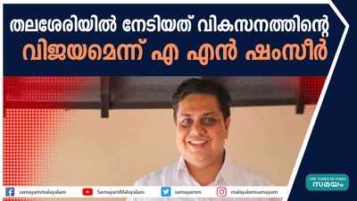 തലശേരിയിൽ നേടിയത് വികസനത്തിന്‍റെ വിജയമെന്ന് എ എൻ ഷംസീർ