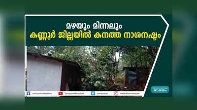 മഴയും മിന്നലും...  കണ്ണൂര്‍ ജില്ലയിൽ കനത്ത നാശനഷ്ടം, വീഡിയോ കാണാം