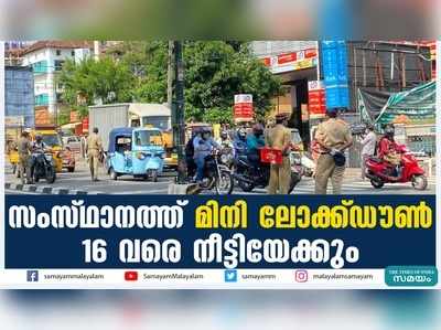 സംസ്ഥാനത്ത് മിനി ലോക്ക്ഡൗൺ 16 വരെ നീട്ടിയേക്കും