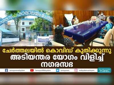 ചേര്‍ത്തലയിൽ കൊവിഡ് കുതിക്കുന്നു; അടിയന്തര യോഗം വിളിച്ച് നഗരസഭ