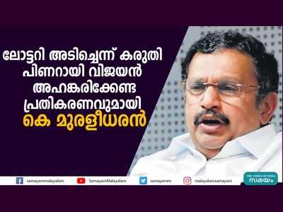 ലോട്ടറി അടിച്ചെന്ന് കരുതി പിണറായി വിജയന്‍ അഹങ്കരിക്കേണ്ട, പ്രതികരണവുമായി കെ മുരളീധരന്‍, വീഡിയോ കാണാം