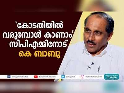 കോടതിയില്‍ വരുമ്പോള്‍ കാണാം:  സിപിഎമ്മിനോട് കെ ബാബു