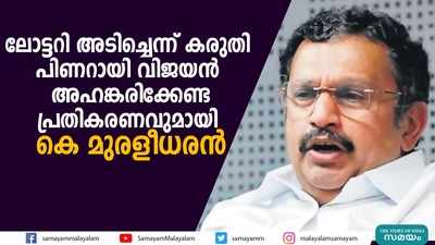 ലോട്ടറി അടിച്ചെന്ന് കരുതി പിണറായി വിജയന്‍ അഹങ്കരിക്കേണ്ട; പ്രതികരണവുമായി കെ മുരളീധരന്‍