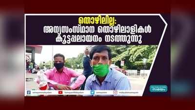 തൊഴിലില്ല...  അന്യസംസ്ഥാന തൊഴിലാളികൾ കൂട്ടപ്പലായനം നടത്തുന്നു, വീഡിയോ കാണാം