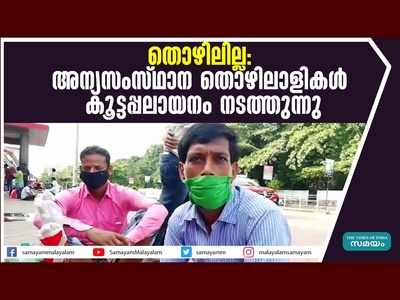 തൊഴിലില്ല...  അന്യസംസ്ഥാന തൊഴിലാളികൾ കൂട്ടപ്പലായനം നടത്തുന്നു, വീഡിയോ കാണാം