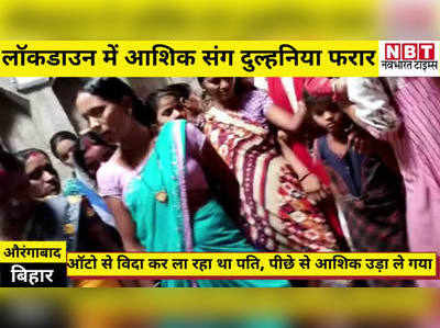 Aurangabad News : बिहार में लॉकडाउन के दौरान ही दुल्हनिया हो गई फरार, ऑटो से ले भागा आशिक