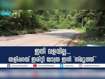 ഇനി വളവില്ല... തളിപ്പറമ്പ്-ഇരിട്ടി യാത്ര  ഇനി സ്മൂത്ത്