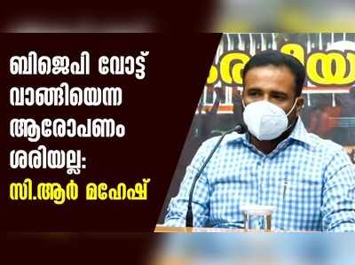 ബിജെപി വോട്ട് വാങ്ങിയെന്ന ആരോപണം ശരിയല്ല:സി.ആർ മഹേഷ്