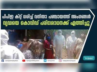 പിപിഇ കിറ്റ് ധരിച്ച് വനിതാ പഞ്ചായത്ത് അംഗങ്ങൾ; വൃദ്ധയെ കൊവിഡ് പരിശോധനക്ക് എത്തിച്ചു