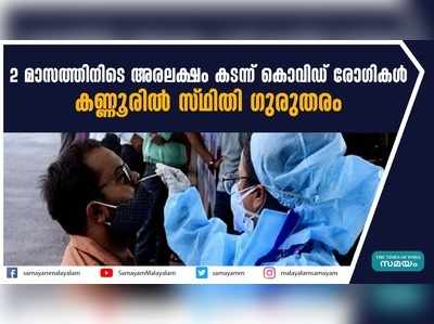 2 മാസത്തിനിടെ അരലക്ഷം കടന്ന് കൊവിഡ് രോഗികള്‍; കണ്ണൂരില്‍ സ്ഥിതി ഗുരുതരം