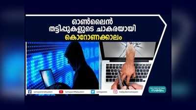 സൂക്ഷിച്ചാൽ ദു:ഖിക്കേണ്ട! ഓൺലൈൻ തട്ടിപ്പുകളുടെ ചാകരയായി കൊറോണക്കാലം, കബളിപ്പിക്കുന്നത് ബിസിനസുകാരും