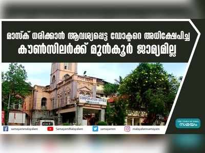 മാസ്‌ക് ധരിക്കാന്‍ ആവശ്യപ്പെട്ട ഡോക്ടറെ അധിക്ഷേപിച്ച കൗണ്‍സിലര്‍ക്ക് മുന്‍കൂര്‍ ജാമ്യമില്ല