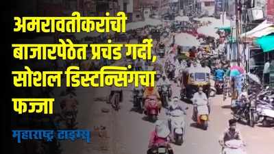 अमरावतीत 9 मे ते 15 मे पर्यंत कडक लॉकडाऊन; बाजारपेठेत नागरिकांची झुंबड