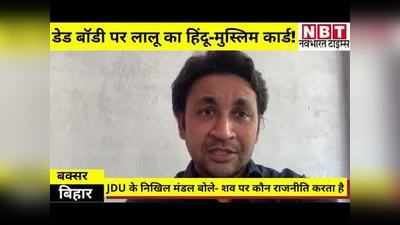 Lalu Yadav शवों पर भी राजनीति करने से बाज नहीं आ रहे: JDU Nikhil Mandal