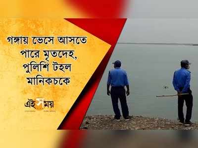 গঙ্গায় ভেসে আসতে পারে মৃতদেহ, পুলিশি টহল মানিকচকে