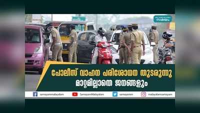 പോലീസ് വാഹന പരിശോധന തുടരുന്നു, മാറ്റമില്ലാതെ ജനങ്ങളും, വീഡിയോ കാണാം