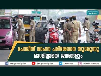 പോലീസ് വാഹന പരിശോധന തുടരുന്നു, മാറ്റമില്ലാതെ ജനങ്ങളും, വീഡിയോ കാണാം