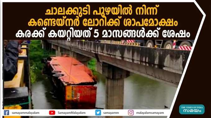 ചാലക്കുടി പുഴയില്‍ നിന്ന് കണ്ടെയ്നര്‍ ലോറിക്ക് ശാപമോക്ഷം; കരക്ക് കയറ്റിയത് 5 മാസങ്ങള്‍ക്ക് ശേഷം, വീഡിയോ കാണാം