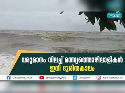 വരുമാനം നിലച്ച് മത്സ്യത്തൊഴിലാളികൾ; ഇനി ദുരിതകാലം